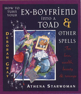 How to Turn Your Ex-boyfriend into a Toad and Other Stories: For Love, Wealth, Beauty and Revenge - Starwoman, Athena, and Gray, Deborah