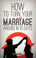 How to Turn Your Marriage Around in 10 Days