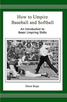 How to Umpire Baseball and Softball: An Introduction to Basic Umpiring Skills - Boga, Steve