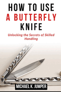 How to Use a Butterfly Knife: Unlocking the Secrets of Skilled Handling