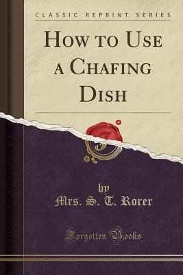 How to Use a Chafing Dish (Classic Reprint) - Rorer, Mrs S T