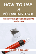 How to Use a Deburring Tool: Transforming Rough Edges into Perfection