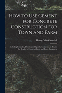 How to Use Cement for Concrete Construction for Town and Farm: Including Formulas, Drawing and Specific Instruction to Enable the Reader to Construct Farm and Town Equipment