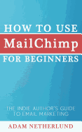 How to Use Mailchimp for Beginners: The Indie Author's Guide to Email Marketing