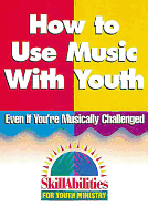 How to Use Music with Youth: Even If You're Musically Challenged (Skillabilities for Youth Ministry Series)