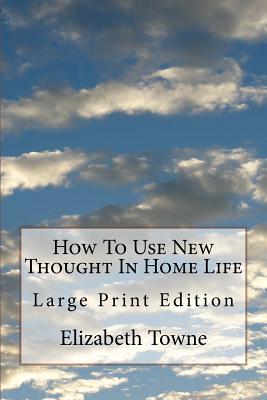 How To Use New Thought In Home Life: Large Print Edition - Towne, Elizabeth