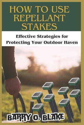 How to Use Repellant Stakes: Effective Strategies for Protecting Your Outdoor Haven - Blake, Barry O