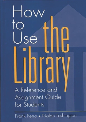 How to Use the Library: A Reference and Assignment Guide for Students - Ferro, Frank, and Lushington, Nolan