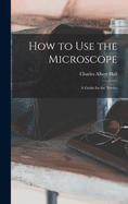 How to use the Microscope; a Guide for the Novice