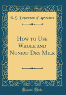 How to Use Whole and Nonfat Dry Milk (Classic Reprint)