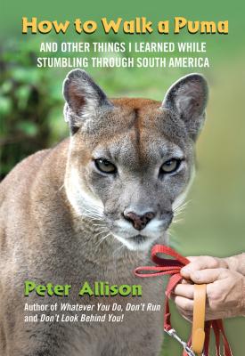 How to Walk a Puma: And Other Things I Learned While Stumbling Through South America - Allison, Peter
