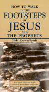 How to Walk in the Footsteps of Jesus and the Prophets: A Scripture Reference Guide for Biblical Sites in Israel and Jordan