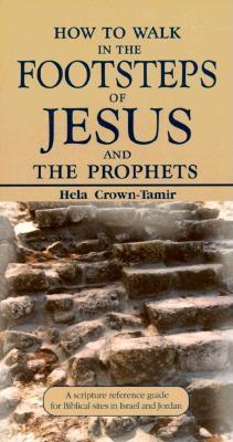 How to Walk in the Footsteps of Jesus and the Prophets: A Scripture Reference Guide for Biblical Sites in Israel and Jordan - Crown-Tamir, Helena