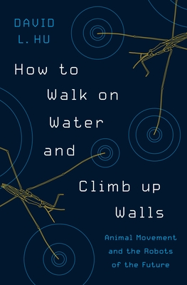 How to Walk on Water and Climb Up Walls: Animal Movement and the Robots of the Future - Hu, David