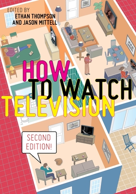 How to Watch Television, Second Edition - Thompson, Ethan (Editor), and Mittell, Jason (Editor)