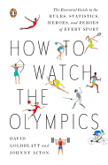 How to Watch the Olympics: The Essential Guide to the Rules, Statistics, Heroes, and Zeroes of Every Sport
