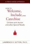 How to Welcome, Include, and Catechize Children with Autism and Other Special Needs: A Parish-Based Approach