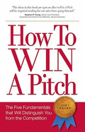 How to Win a Pitch: The Five Fundamentals That Will Distinguish You from the Competition