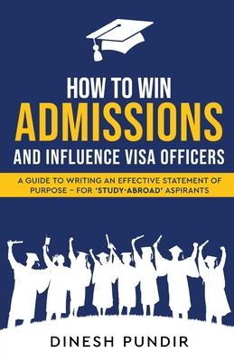 How to Win Admissions and Influence Visa officers - A Guide to Writing an Effective Statement of Purpose - For 'Study-Abroad' Aspirants - Pundir, Dinesh