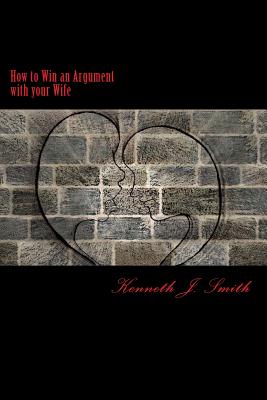How to Win an Argument with Your Wife: Bringing Peace Into Your Marriage - Smith, Kenneth J
