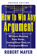 How to Win Any Argument: Without Raising Your Voice, Losing Your Cool, or Coming to Blows