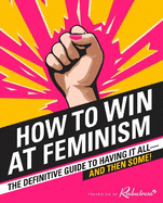 How to Win at Feminism: The Definitive Guide to Having it All... and Then Some!