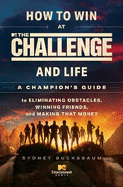 How to Win at the Challenge and Life: A Champion's Guide to Eliminating Obstacles, Winning Friends, and Making That Money