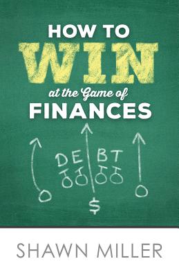 How to Win at the Game of Finances - Miller, Shawn Thomas