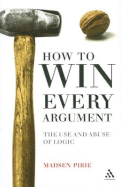 How to Win Every Argument: The Use and Abuse of Logic - Pirie, Madsen