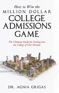 How to Win the Million Dollar College Admissions Game: The Ultimate Guide for Getting into the College of Your Dreams