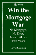 How to Win the Mortgage War: No Mortgage, No Debt, in as Little as Two Years