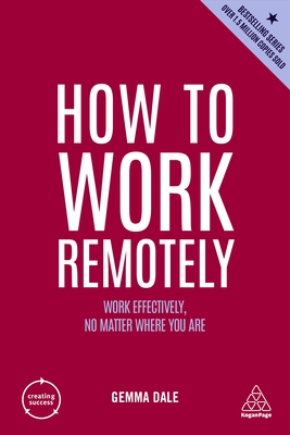 How to Work Remotely: Work Effectively, No Matter Where You Are - Dale, Gemma