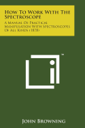 How to Work with the Spectroscope: A Manual of Practical Manipulation with Spectroscopes of All Kinds (1878)