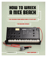 How to Wreck a Nice Beach: The Vocoder from World War II to Hip-Hop, the Machine Speaks