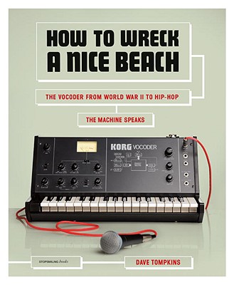 How to Wreck a Nice Beach: The Vocoder from World War II to Hip-Hop, the Machine Speaks - Tompkins, Dave