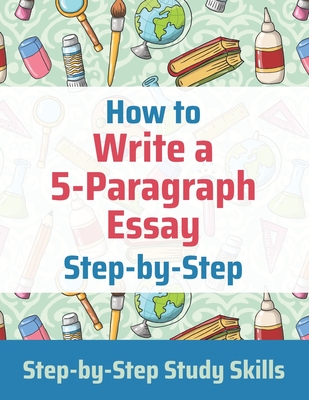 How to Write a 5-Paragraph Essay Step-by-Step: Step-by-Step Study Skills - Matthews, J