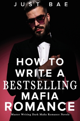 How to Write A Bestselling Mafia Romance: Master Writing Dark Mafia Romance Novels - Bae, Just