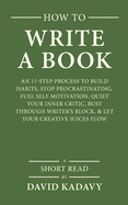 How to Write a Book: An 11-Step Process to Build Habits, Stop Procrastinating, Fuel Self-Motivation, Quiet Your Inner Critic, Bust Through Writer's Block, & Let Your Creative Juices Flow (Short Read)