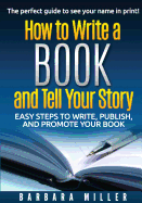 How to Write a Book and Tell Your Story: Easy Steps to Write, Publish, and Promote Your Book