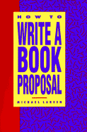 How to Write a Book Proposal: A Clear, Thorough Explanation of the Kinds of Book Proposals Write