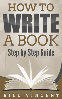 How to Write a Book: Step by Step Guide - Vincent, Bill