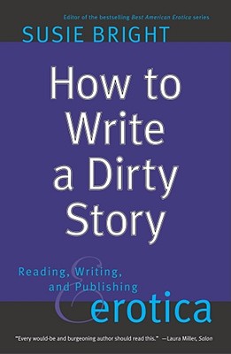 How to Write a Dirty Story: Reading, Writing, and Publishing Erotica - Bright, Susie