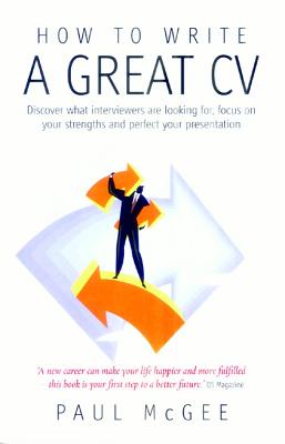 How To Write A Great CV, 2nd Edition: Discover What Interviewers are Looking for, Focus on Your Strengths and Perfect Your Presentation - McGee, Paul