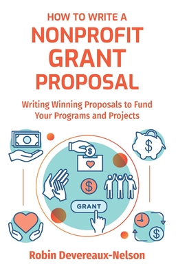 How To Write A Nonprofit Grant Proposal: Writing Winning Proposals To Fund Your Programs And Projects - Devereaux-Nelson, Robin