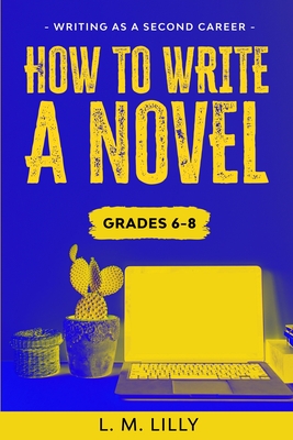 How To Write A Novel, Grades 6-8: Workbook - Lilly, L M