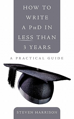 How to Write a PhD in Less Than 3 Years: A Practical Guide - Harrison, Steven
