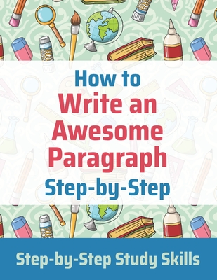 How to Write an Awesome Paragraph Step-by-Step: Step-by-Step Study Skills - Matthews, Jay