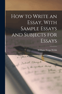 How to Write an Essay, With Sample Essays and Subjects for Essays