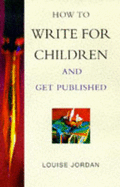 How to Write Books for Children - and Get Published - Jordan, Louise