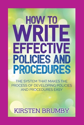 How to Write Effective Policies and Procedures: The System that Makes the Process of Developing Policies and Procedures Easy - Brumby, Kirsten